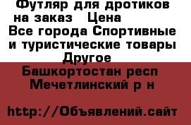 Футляр для дротиков на заказ › Цена ­ 2 000 - Все города Спортивные и туристические товары » Другое   . Башкортостан респ.,Мечетлинский р-н